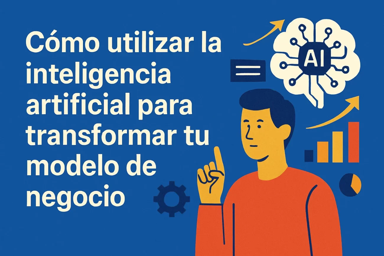 Cómo utilizar la inteligencia artificial para transformar tu modelo de negocio