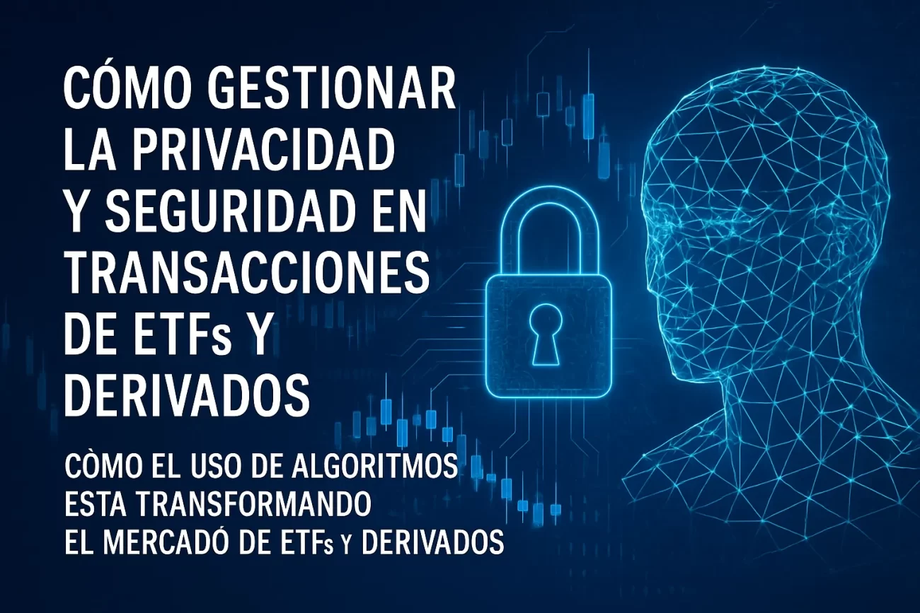 cómo gestionar la privacidad y seguridad en transacciones de ETFs y derivados Cómo el uso de algoritmos está transformando el mercado de ETFs y derivados