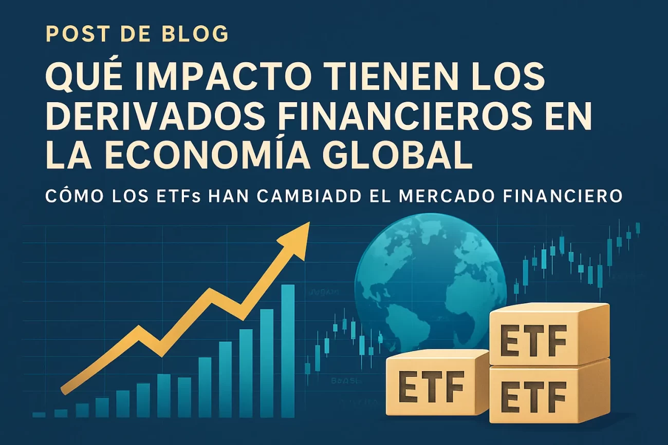 qué impacto tienen los derivados financieros en la economía global Cómo los ETFs han cambiado el mercado financiero