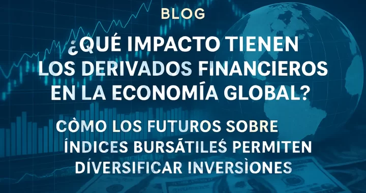 ¿Qué son los derivados financieros y cuál es su papel en la economía global?