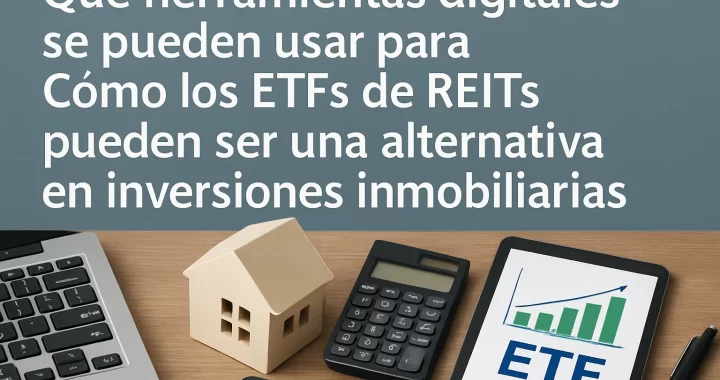 Qué herramientas digitales usar para invertir en ETFs de REITs: alternativa en inversiones inmobiliarias