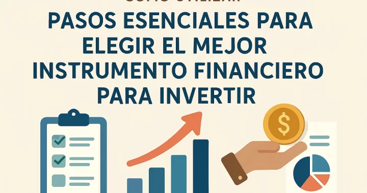 Cómo elegir el mejor instrumento financiero para invertir: pasos esenciales para tomar la decisión correcta
