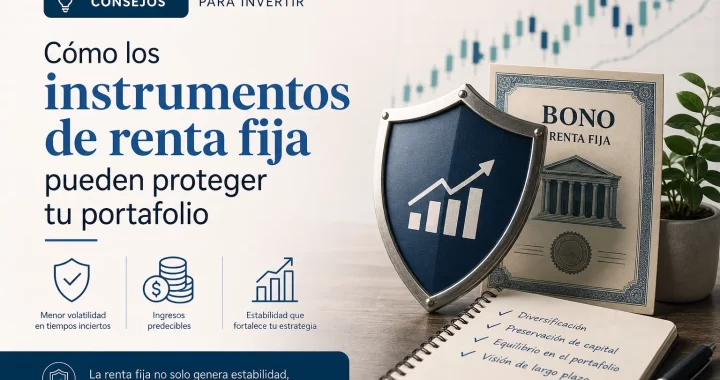 Consejos para invertir en renta fija: cómo estos instrumentos pueden proteger tu portafolio